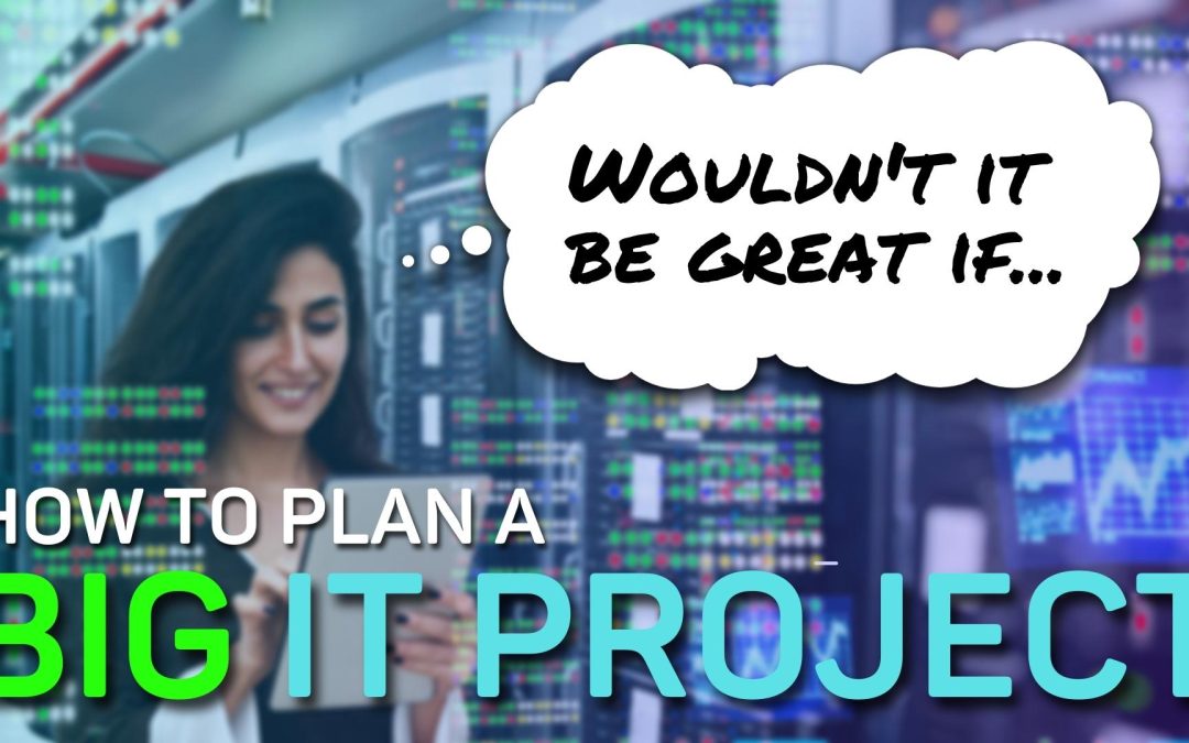 “Wouldn’t it be great if…” How to plan a big IT project